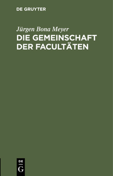 Die Gemeinschaft Der Facultäten: Rede Zum Eintritt in Die Philosophische Facultät Der Rheinischen Friedrich-Wilhelms-Universität Gehalten Am 9. Januar