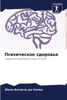 Психическое здоровье: Трудности исцеления и наука 21 века