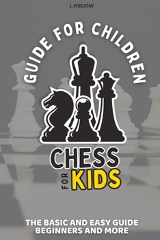 Guide for Children: Chess for Kids, The Basic and Easy Guide Beginners, History, Tactics and More of Chess for Kids