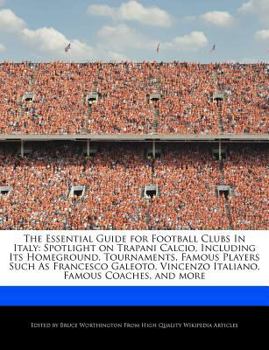 Paperback The Essential Guide for Football Clubs in Italy: Spotlight on Trapani Calcio, Including Its Homeground, Tournaments, Famous Players Such as Francesco Book