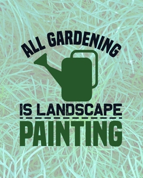 All Gardening Is Landscape Painting: Comprehensive Garden Notebook | Gardener Record Diary | Gardening Plan Worksheests | Seasonal Planting Planner