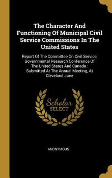 The Character And Functioning Of Municipal Civil Service Commissions In The United States: Report Of The Committee On Civil Service, Governmental Research Conference Of The United States And Canada: S