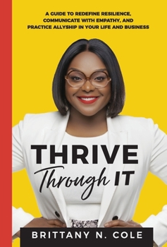 Hardcover Thrive Through It: A Guide to Redefine Resilience, Communicate with Empathy, and Practice Allyship in Your Life and Business Book