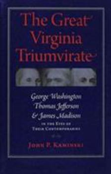 Paperback The Great Virginia Triumvirate: George Washington, Thomas Jefferson, and James Madison in the Eyes of Their Contemporaries Book
