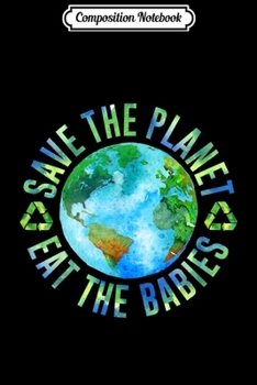 Composition Notebook: Save Planet Eat The Babies Children Climate Change Gift  Journal/Notebook Blank Lined Ruled 6x9 100 Pages