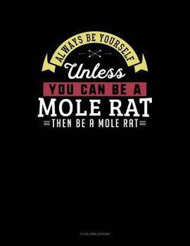 Paperback Always Be Yourself Unless You Can Be a Mole Rat Then Be a Mole Rat: 3 Column Ledger Book