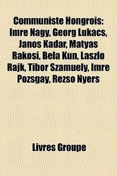 Communiste Hongrois : Imre Nagy, Georg Luk?cs, J?nos K?d?r, M?ty?s R?kosi, B?la Kun, L?szl? Rajk, Tibor Szamuely, Imre Pozsgay, Rezso Nyers