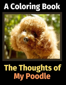 The Thoughts of My Poodle: A Coloring Book