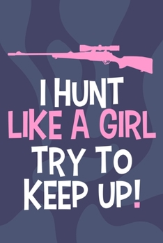 I Hunt Like A Girl Try To Keep Up!: Blank Lined Notebook Journal: Camping Camper Gift Adventure Hunting Presents For Girl Hunt Her 6x9 | 110 Blank  Pages | Plain White Paper | Soft Cover Book