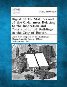 Paperback Digest of the Statutes and of the Ordinances Relating to the Inspection and Construction of Buildings in the City of Boston. Book