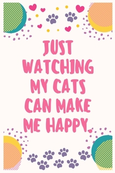 Just watching my cats can make me happy: Cat Lover Notebook Journal 6 x 9Inches 100 Lined Blank Pages
