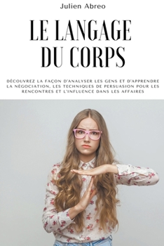 Paperback Le langage du corps: Découvrez la façon d'analyser les gens et d'apprendre la négociation, les techniques de persuasion pour les rencontres [French] Book