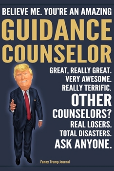 Funny Trump Journal - Believe Me. You're An Amazing Guidance Counselor Great, Really Great. Very Awesome. Really Terrific. Other Counselors? Total ... Trump Gag Gift Better Than A Card Notebook