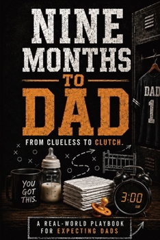 Nine Months To Dad: From Clueless to Clutch: First Time Dad's Playbook for pregnancy and Birth