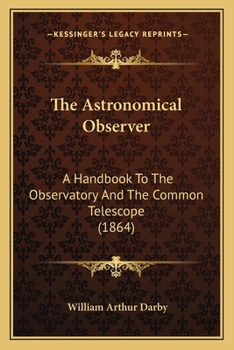 Paperback The Astronomical Observer: A Handbook To The Observatory And The Common Telescope (1864) Book