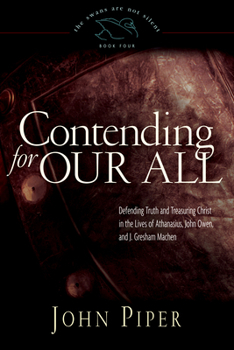Hardcover Contending for Our All: Defending Truth and Treasuring Christ in the Lives of Athanasius, John Owen, and J. Gresham Machen (The Swans Are Not Silent, Book 4) Book