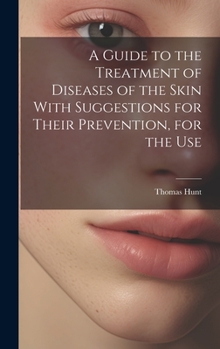Hardcover A Guide to the Treatment of Diseases of the Skin With Suggestions for Their Prevention, for the Use Book