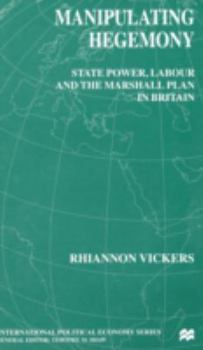 Hardcover Manipulating Hegemony: State Power, Labour and the Marshall Plan in Britain Book