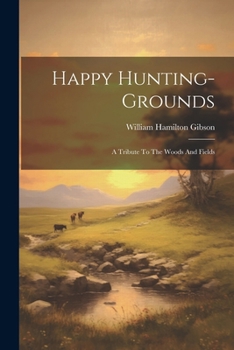 Paperback Happy Hunting-grounds: A Tribute To The Woods And Fields Book