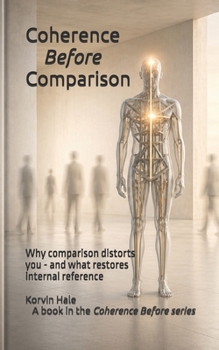 Coherence Before Comparison: Why Comparison Distorts You - and What Restores Internal Reference