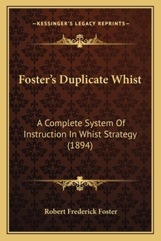 Foster's Duplicate Whist: A Complete System Of Instruction In Whist Strategy