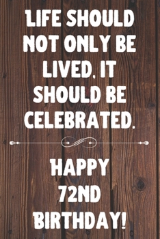 Life Should Not Only Be Lived It Should Be Celebrated Happy 72nd Birthday: 72nd Birthday Gift / Journal / Notebook / Diary / Unique Greeting Card Alternative Quote