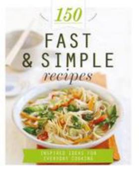 Hardcover 150 Fast & Simple Recipes: Inspired Ideas for Everyday Cooking (150 Recipes) Book