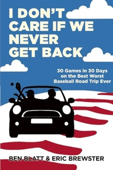 Hardcover I Don't Care If We Never Get Back: 30 Games in 30 Days on the Best Worst Baseball Road Trip Ever Book