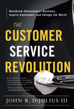Hardcover The Customer Service Revolution: Overthrow Conventional Business, Inspire Employees, and Change the World Book