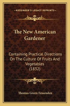 Paperback The New American Gardener: Containing Practical Directions On The Culture Of Fruits And Vegetables (1832) Book