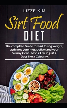 SIRTFOOD DIET: The complete Guide to start losing weight, activates your metabolism and your Skinny Gene. Lose 7 LBS in just 7 Days like a Celebrity.