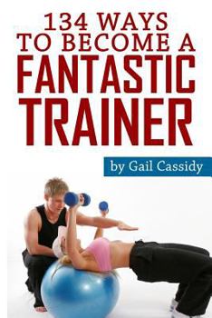 Paperback 134 Ways to Become a Fantastic Trainer: Tips for understand clients' wants and needs Book