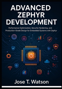 Paperback Advanced Zephyr Development: Performance Optimization, Security Hardening, and Production-Grade Design for Embedded Systems with Zephyr RTOS Book