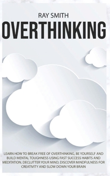 Hardcover Overthinking: Learn How to Break Free of Overthinking, Be Yourself and Build Mental Toughness Using Fast Success Habits and Meditati Book