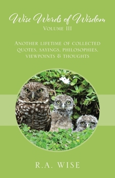 Paperback Wise Words of Wisdom Volume III: Another Lifetime of Collected Quotes, Sayings, Philosophies, Viewpoints & Thoughts Book