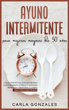 Ayuno Intermitente para Mujeres Mayores De 50 Años: La guía completa que le ayuda a Retrasa el envejecimiento, potencia tu autofagia metabólica y ... Over 50 (Spanish Version)