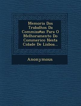 Paperback Memoria DOS Trabalhos Da Commiss Ao Para O Melhoramento Do Commerico Nesta Cidade de Lisboa... [Portuguese] Book