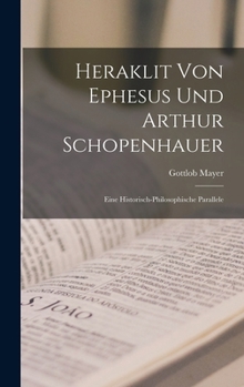 Hardcover Heraklit Von Ephesus Und Arthur Schopenhauer: Eine Historisch-Philosophische Parallele [German] Book
