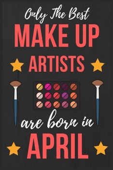 Only The Best Make up Artists Are Born In April: Makeup Artist Birthday Gift for Women , Facialist Gift Ideas Lined Journal Diary / Notebook Funny Make-up Girl Xmas / Thanksgiving or Christmas present