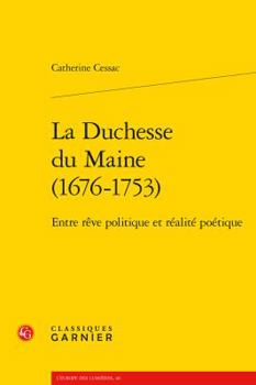 La Duchesse Du Maine (1676-1753): Entre Reve Politique Et Realite Poetique