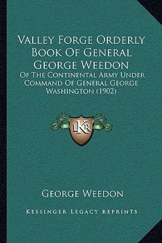 Paperback Valley Forge Orderly Book Of General George Weedon: Of The Continental Army Under Command Of General George Washington (1902) Book