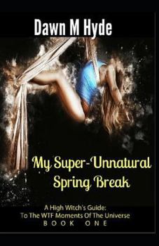 Paperback My Super-Unnatural Spring Break: A High-Witch's Guide: To The WTF Moments In The Universe Book 1 Book