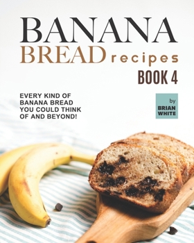 Paperback Banana Bread Recipes - Book 4: Every Kind of Banana Bread You Could Think Of and Beyond! Book