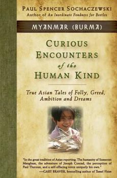 Paperback Curious Encounters of the Human Kind - Myanmar (Burma): True Asian Tales of Folly, Greed, Ambition and Dreams Book