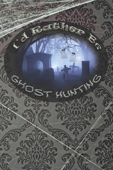 I'd Rather Be Ghost Hunting: Paranormal Investigations Journal