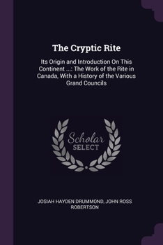 Paperback The Cryptic Rite: Its Origin and Introduction On This Continent ...: The Work of the Rite in Canada, With a History of the Various Grand Book