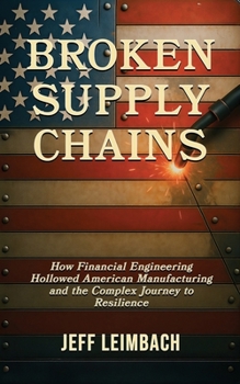 Paperback Broken Supply Chains: How Financial Engineering Hollowed American Manufacturing and the Complex Journey to Resilience Book