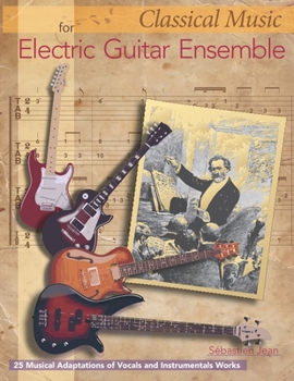 Classical Music for Electric Guitar Ensemble: 25 Musical Adaptations of Vocal and Instrumental Works