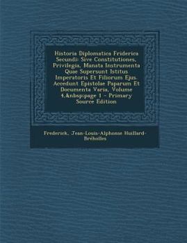 Paperback Historia Diplomatica Friderica Secundi: Sive Constitutiones, Privilegia, Manata Instrumenta Quae Supersunt Istitus Imperatoris Et Filiorum Ejus. Acced [Latin] Book