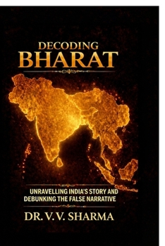 Paperback Decoding Bharat: Unravelling India's Story and Debunking The False Narrative Book